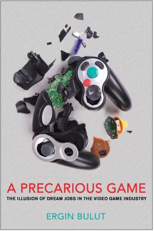 Ergin Bulut, A Precarious Game: The Illusion of Dream Jobs in the Video Game Industry